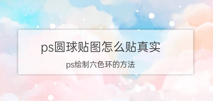 ps圆球贴图怎么贴真实 ps绘制六色环的方法？